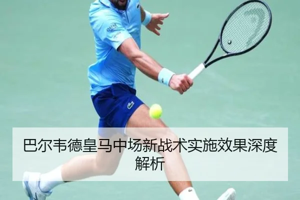 巴尔韦德皇马中场新战术实施效果深度解析